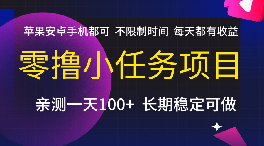 零撸小任务项目，不限制时间，每天都有收益，苹果安卓手机都可，亲测一天100+，长期稳定可做创鑫阁-网创项目资源站-副业项目-创业项目-搞钱项目创鑫阁