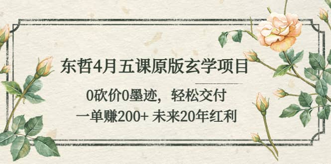 东哲4月五课原版玄学项目：0砍价0墨迹 轻松交付 未来20年红利创鑫阁-网创项目资源站-副业项目-创业项目-搞钱项目创鑫阁