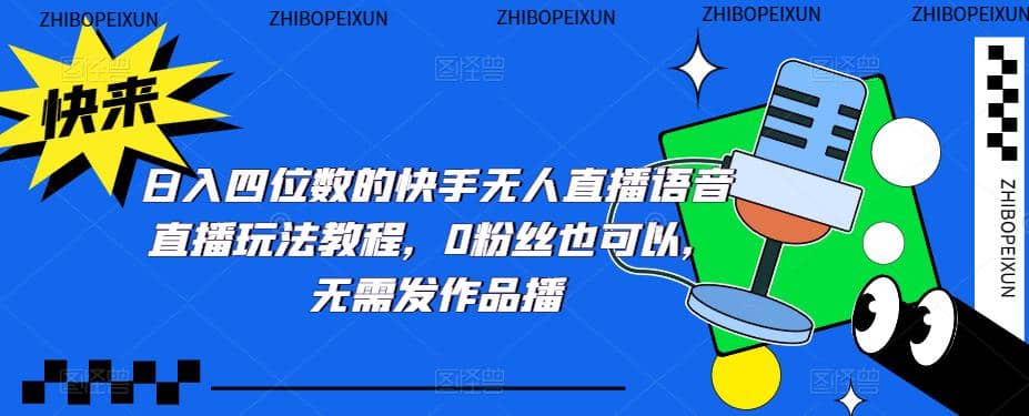 日入四位数的快手无人直播语音直播玩法教程，0粉丝也可以，无需发作品创鑫阁-网创项目资源站-副业项目-创业项目-搞钱项目创鑫阁