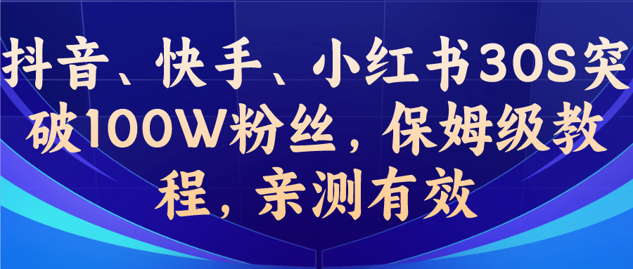 教你一招，抖音、快手、小红书30S突破100W粉丝，保姆级教程，亲测有效创鑫阁-网创项目资源站-副业项目-创业项目-搞钱项目创鑫阁