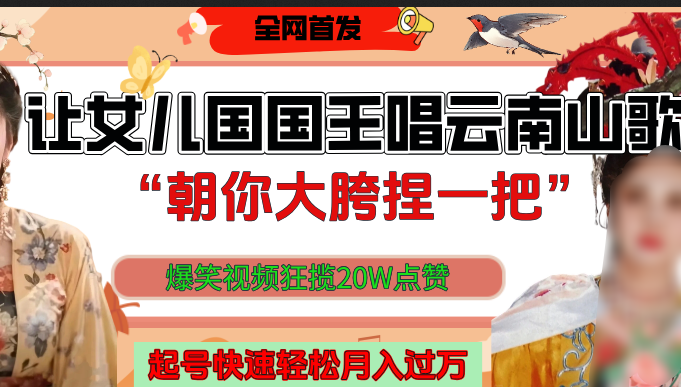 让女儿国国王开口唱云南山歌“朝你大垮捏一把”，爆笑视频狂揽点赞20W，熟练后起号快轻松月入过万！创鑫阁-网创项目资源站-副业项目-创业项目-搞钱项目创鑫阁