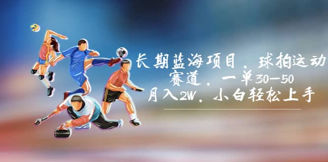 长期蓝海项目，球拍运动赛道，一单30-50，月入2W，小白轻松上手创鑫阁-网创项目资源站-副业项目-创业项目-搞钱项目创鑫阁