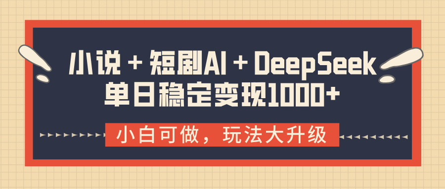 小说＋短剧AI＋DeepSeek结合变现，单日稳定变现1000+创鑫阁-网创项目资源站-副业项目-创业项目-搞钱项目创鑫阁