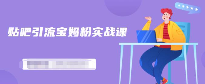 百度贴吧引流宝妈粉实战课，小白也可以日引100+精准粉【视频课程】创鑫阁-网创项目资源站-副业项目-创业项目-搞钱项目创鑫阁