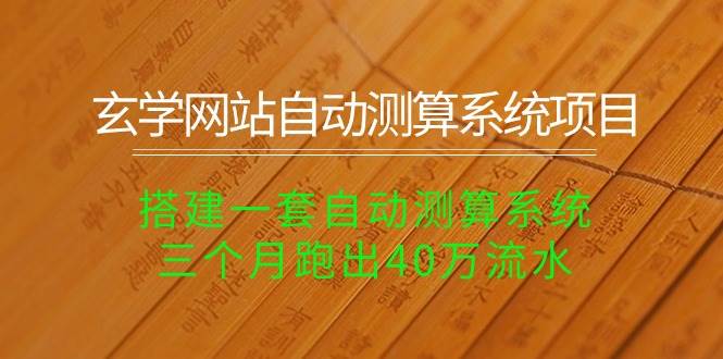 玄学网站自动测算系统项目：搭建一套自动测算系统，三个月跑出40万流水创鑫阁-网创项目资源站-副业项目-创业项目-搞钱项目创鑫阁