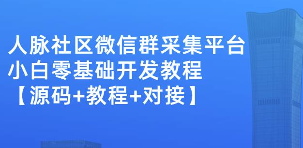 外面卖1000的人脉社区微信群采集平台小白0基础开发教程【源码+教程+对接】创鑫阁-网创项目资源站-副业项目-创业项目-搞钱项目创鑫阁