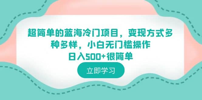 超简单的蓝海冷门项目，变现方式多种多样，小白无门槛操作日入500+很简单创鑫阁-网创项目资源站-副业项目-创业项目-搞钱项目创鑫阁
