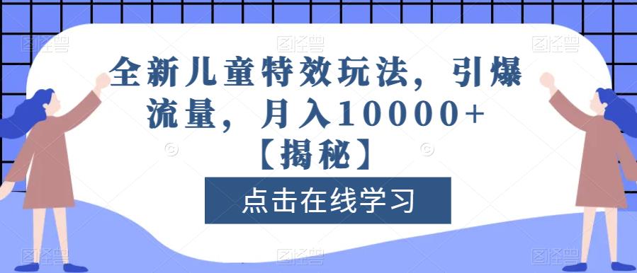 全新儿童特效玩法，引爆流量，月入10000+【揭秘】创鑫阁-网创项目资源站-副业项目-创业项目-搞钱项目创鑫阁