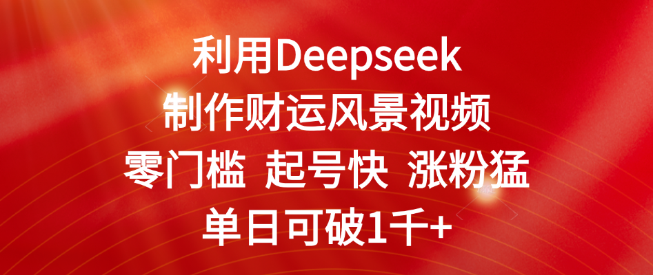利用Deepseek制作财运风景视频，零门槛 起号快 涨粉猛，单日可破1千+创鑫阁-网创项目资源站-副业项目-创业项目-搞钱项目创鑫阁