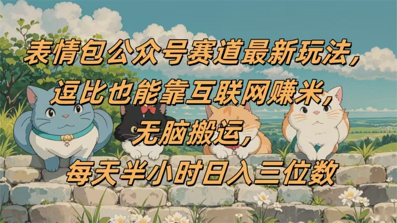 表情包公众号赛道，逗比也能靠互联网赚米，无脑搬运，小白也能日入三位数创鑫阁-网创项目资源站-副业项目-创业项目-搞钱项目创鑫阁