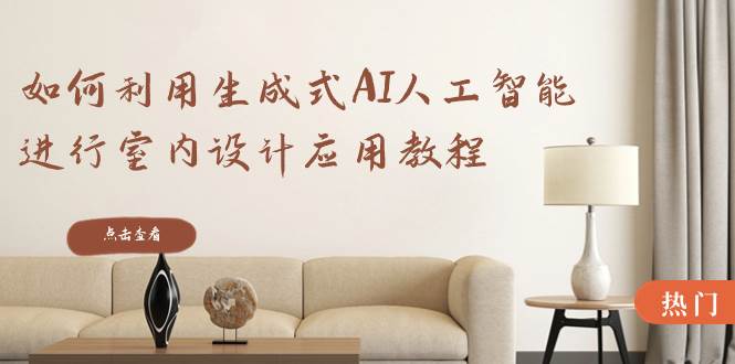 如何利用生成式AI人工智能进行室内设计应用教程（22节课）创鑫阁-网创项目资源站-副业项目-创业项目-搞钱项目创鑫阁