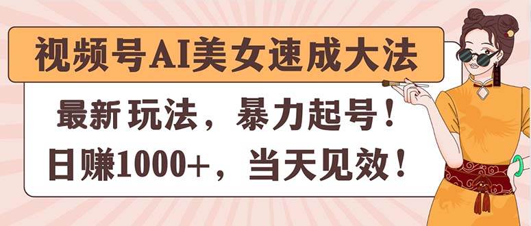 视频号AI美女速成大法，暴力起号，日赚1000+，当天见效创鑫阁-网创项目资源站-副业项目-创业项目-搞钱项目创鑫阁