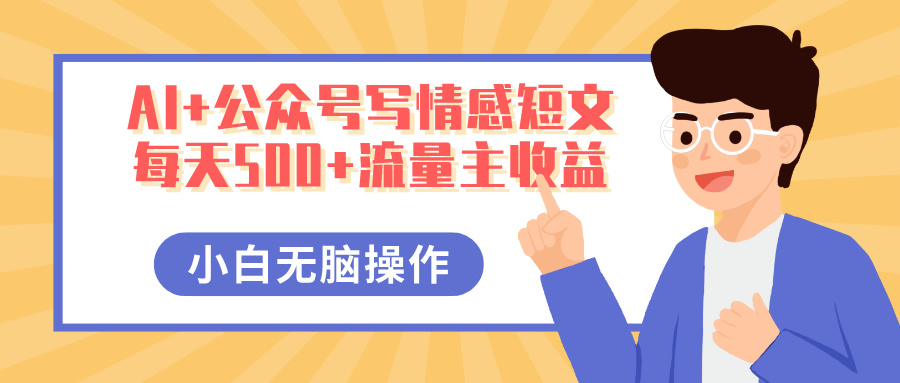 AI+公众号写情感短文，每天500+流量主收益，多号矩阵无脑操作，小白轻松上手，保姆级教程创鑫阁-网创项目资源站-副业项目-创业项目-搞钱项目创鑫阁