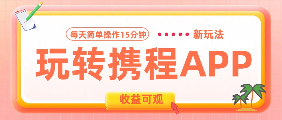 玩转携程APP新玩法,每天简单操作15分钟,收益可观!创鑫阁-网创项目资源站-副业项目-创业项目-搞钱项目创鑫阁