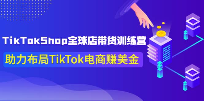 TikTokShop全球店带货训练营【更新9月份】助力布局TikTok电商赚美金创鑫阁-网创项目资源站-副业项目-创业项目-搞钱项目创鑫阁
