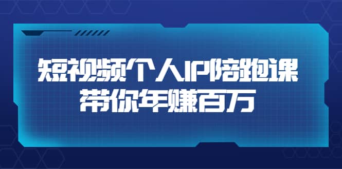 短视频个人IP：年赚百万陪跑课（123节视频课）价值6980元创鑫阁-网创项目资源站-副业项目-创业项目-搞钱项目创鑫阁