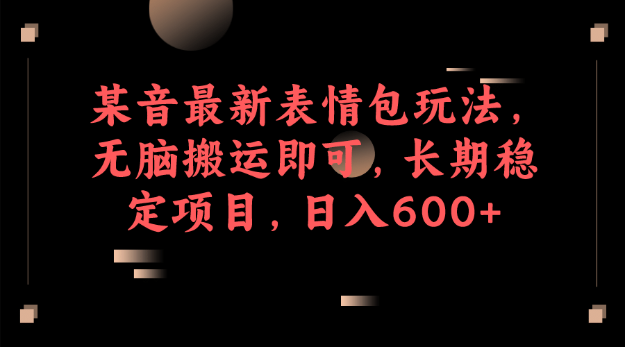 某音最新表情包玩法，无脑搬运即可，长期稳定项目，日入600+创鑫阁-网创项目资源站-副业项目-创业项目-搞钱项目创鑫阁