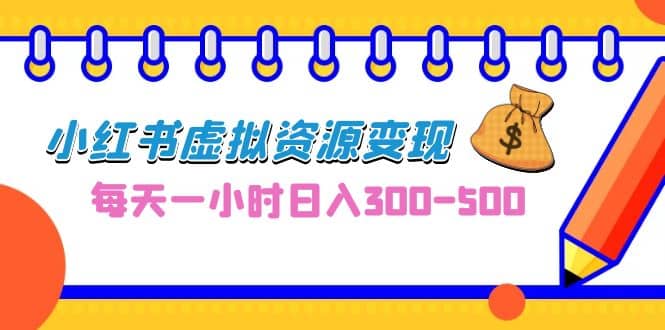 0成本副业项目，每天一小时日入300-500，小红书虚拟资源变现（教程+素材）创鑫阁-网创项目资源站-副业项目-创业项目-搞钱项目创鑫阁