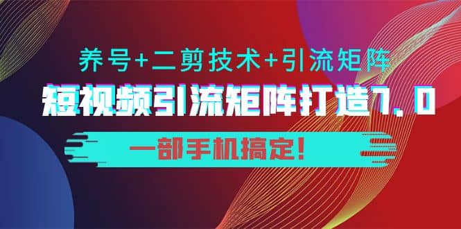 短视频引流矩阵打造7.0，养号+二剪技术+引流矩阵 一部手机搞定创鑫阁-网创项目资源站-副业项目-创业项目-搞钱项目创鑫阁