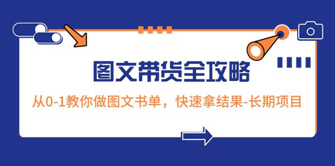 超火的图文带货全攻略：从0-1教你做图文书单，快速拿结果-长期项目创鑫阁-网创项目资源站-副业项目-创业项目-搞钱项目创鑫阁