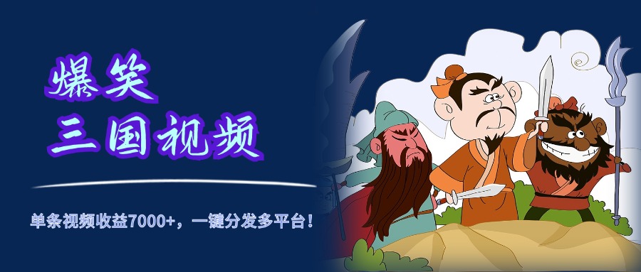 爆笑三国视频，5分钟制作，单条视频收益7000元+，一键分发多平台！创鑫阁-网创项目资源站-副业项目-创业项目-搞钱项目创鑫阁
