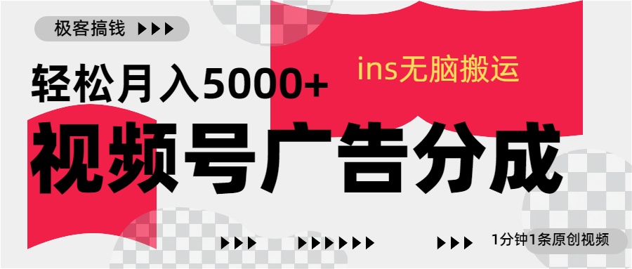 视频号广告分成，ins无脑搬运，1分钟1条原创视频，轻松月入5000+创鑫阁-网创项目资源站-副业项目-创业项目-搞钱项目创鑫阁