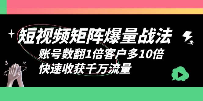 短视频-矩阵爆量战法，账号数翻1倍客户多10倍，快速收获千万流量创鑫阁-网创项目资源站-副业项目-创业项目-搞钱项目创鑫阁