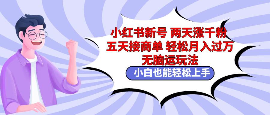 小红书新号两天涨千粉五天接商单轻松月入过万 无脑搬运玩法 小白也能轻…创鑫阁-网创项目资源站-副业项目-创业项目-搞钱项目创鑫阁