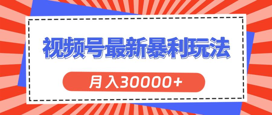 视频号最新暴利玩法，轻松月入30000+创鑫阁-网创项目资源站-副业项目-创业项目-搞钱项目创鑫阁