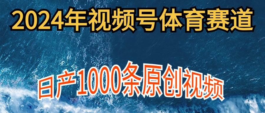 2024年体育赛道视频号，新手轻松操作， 日产1000条原创视频,多账号多撸分成创鑫阁-网创项目资源站-副业项目-创业项目-搞钱项目创鑫阁