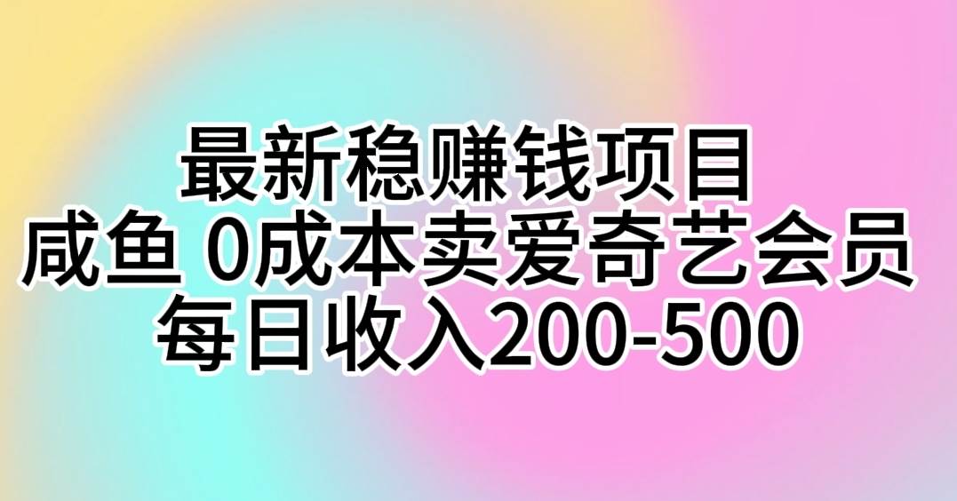 最新稳赚钱项目 咸鱼 0成本卖爱奇艺会员 每日收入200-500创鑫阁-网创项目资源站-副业项目-创业项目-搞钱项目创鑫阁