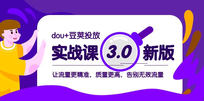 dou+豆荚投放实战课3.0新版，让流量更精准，质量更高，告别无效流量创鑫阁-网创项目资源站-副业项目-创业项目-搞钱项目创鑫阁