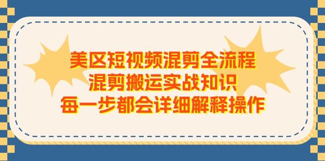 美区短视频混剪全流程，混剪搬运实战知识，每一步都会详细解释操作创鑫阁-网创项目资源站-副业项目-创业项目-搞钱项目创鑫阁