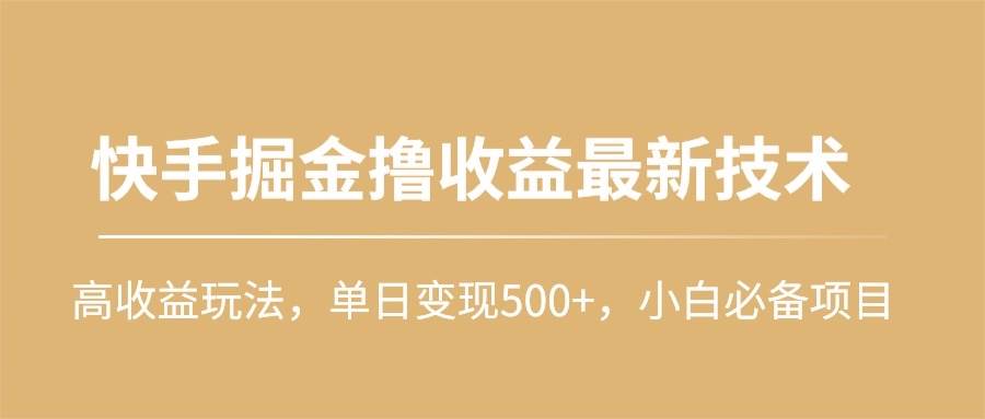快手掘金撸收益最新技术，高收益玩法，单日变现500+，小白必备项目创鑫阁-网创项目资源站-副业项目-创业项目-搞钱项目创鑫阁