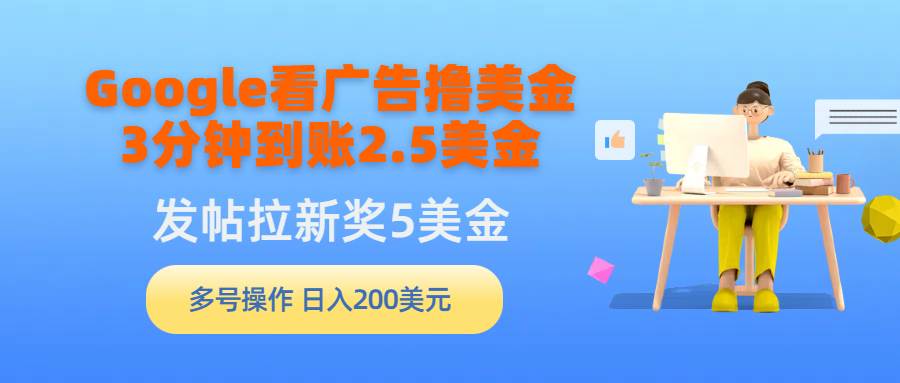 Google看广告撸美金，3分钟到账2.5美金，发帖拉新5美金，多号操作，日入…创鑫阁-网创项目资源站-副业项目-创业项目-搞钱项目创鑫阁