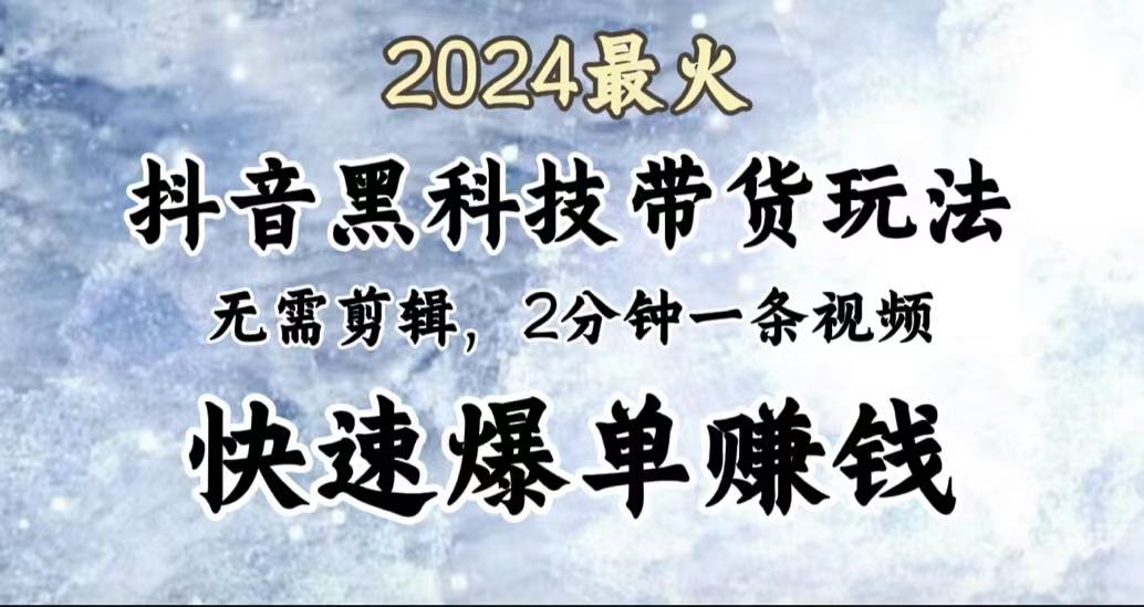 2024最火,抖音黑科技带货玩法,无需剪辑基础,2分钟一条作品,快速爆单创鑫阁-网创项目资源站-副业项目-创业项目-搞钱项目创鑫阁
