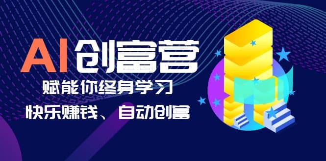 AI学习创富营-AI时代，赋能你终身学习、快乐赚钱、自动创富创鑫阁-网创项目资源站-副业项目-创业项目-搞钱项目创鑫阁