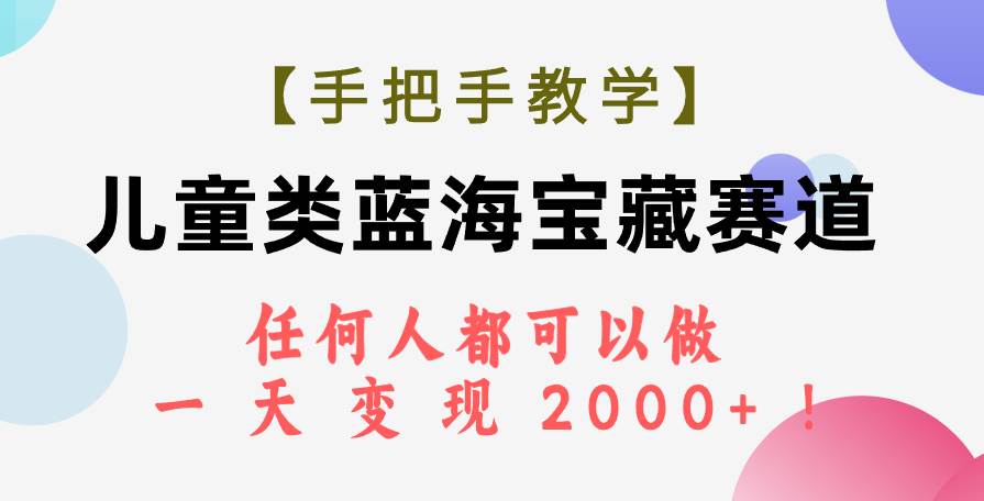 【手把手教学】儿童类蓝海宝藏赛道，任何人都可以做，一天轻松变现2000+！创鑫阁-网创项目资源站-副业项目-创业项目-搞钱项目创鑫阁