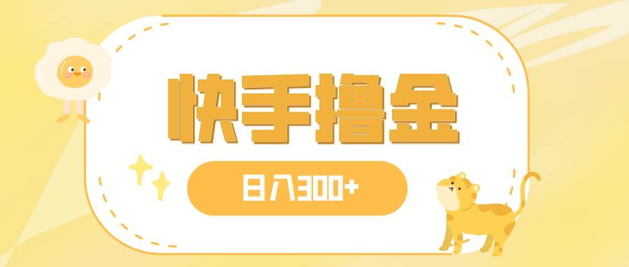 日入300+，快手撸金项目，可矩阵创鑫阁-网创项目资源站-副业项目-创业项目-搞钱项目创鑫阁