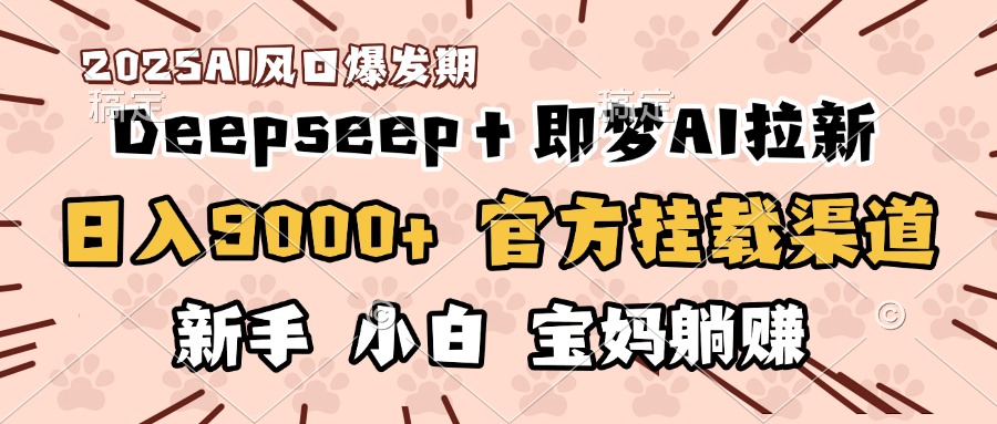 日入9000+！DeepSeep＋即梦拉新，官方挂载渠道，新手小白宝妈躺赚创鑫阁-网创项目资源站-副业项目-创业项目-搞钱项目创鑫阁