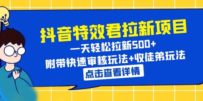 抖音特效君拉新项目 一天轻松拉新500+ 附带快速审核玩法+收徒弟玩法创鑫阁-网创项目资源站-副业项目-创业项目-搞钱项目创鑫阁