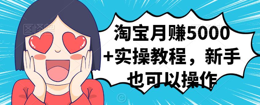 淘宝月赚5000+实操教程，新手也可以操作创鑫阁-网创项目资源站-副业项目-创业项目-搞钱项目创鑫阁