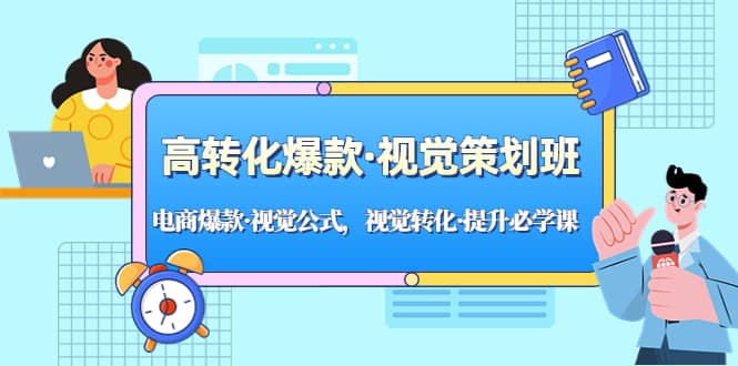 高转化爆款·视觉策划班：电商爆款·视觉公式，视觉转化·提升必学课创鑫阁-网创项目资源站-副业项目-创业项目-搞钱项目创鑫阁
