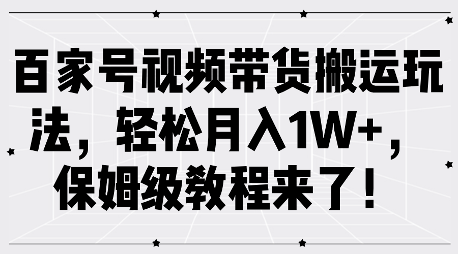 百家号视频带货搬运玩法，轻松月入1W+，保姆级教程来了！创鑫阁-网创项目资源站-副业项目-创业项目-搞钱项目创鑫阁