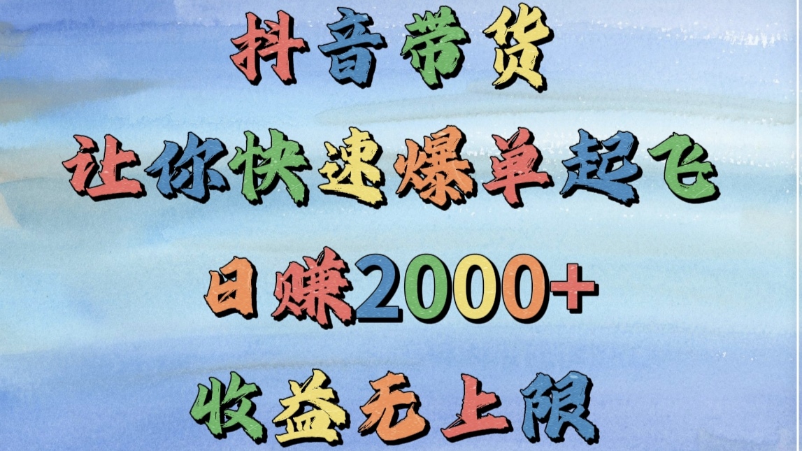 抖音带货，让你快速爆单起飞，日赚2000+，收益无上限创鑫阁-网创项目资源站-副业项目-创业项目-搞钱项目创鑫阁