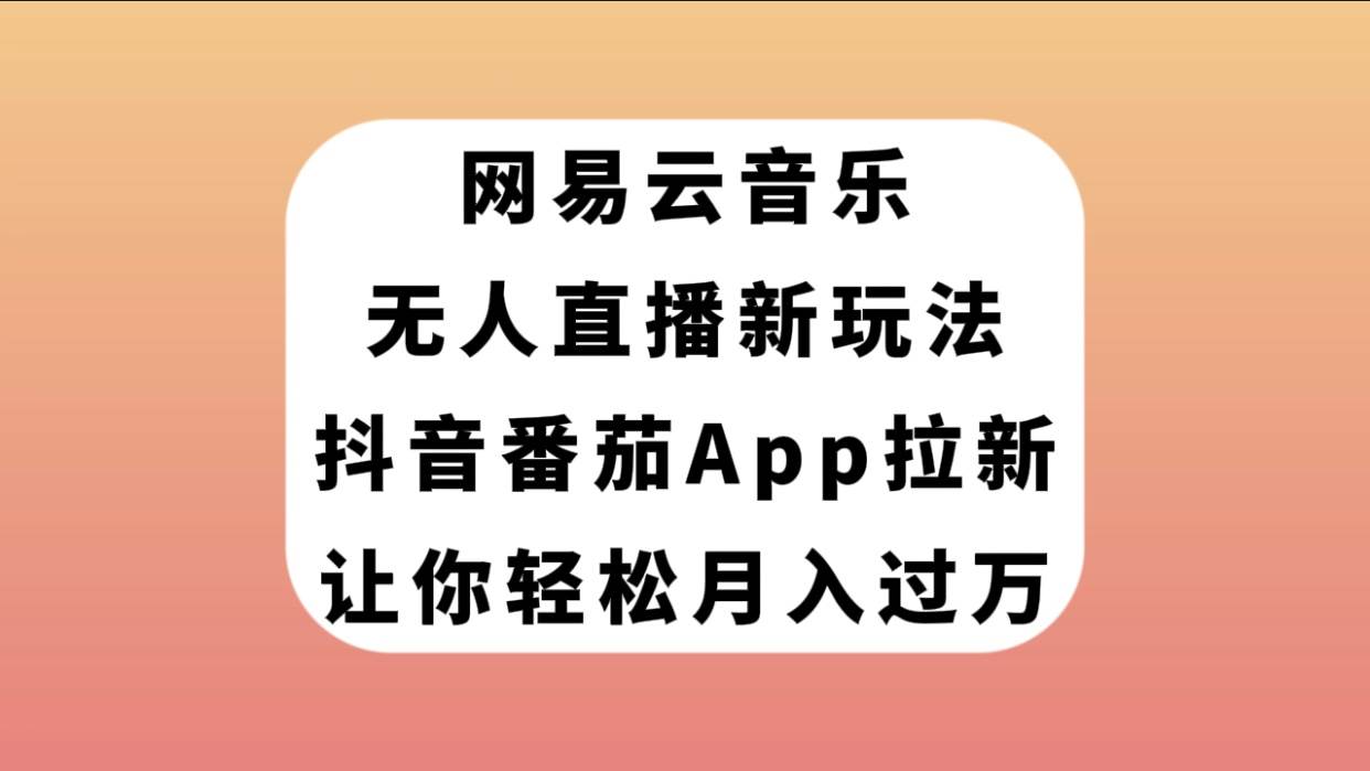 网易云音乐无人直播新玩法，抖音番茄APP拉新，让你轻松月入过万创鑫阁-网创项目资源站-副业项目-创业项目-搞钱项目创鑫阁