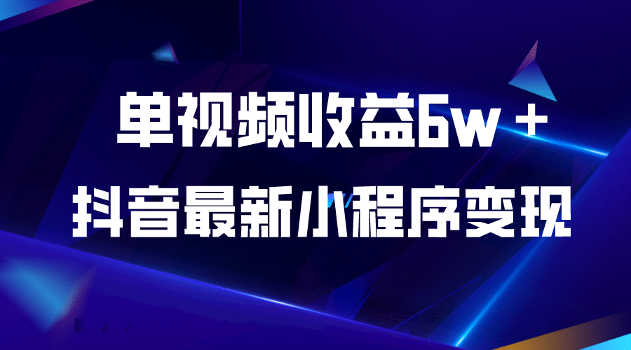 抖音最新小程序变现项目，单视频收益6w＋创鑫阁-网创项目资源站-副业项目-创业项目-搞钱项目创鑫阁