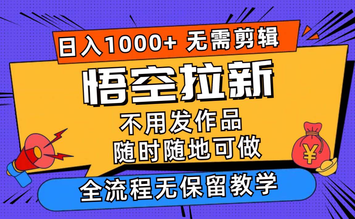 悟空拉新日入1000+无需剪辑当天上手，一部手机随时随地可做，全流程无…创鑫阁-网创项目资源站-副业项目-创业项目-搞钱项目创鑫阁