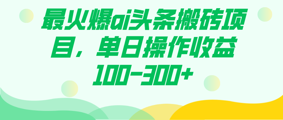 最火爆ai头条搬砖项目，单日操作收益100-300+创鑫阁-网创项目资源站-副业项目-创业项目-搞钱项目创鑫阁