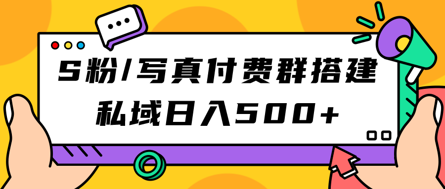 S粉/写真付费群搭建：私域日入500+（教程+源码）创鑫阁-网创项目资源站-副业项目-创业项目-搞钱项目创鑫阁